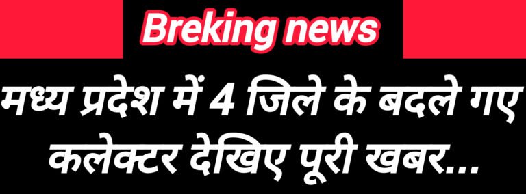 मध्य प्रदेश में 4 जिले के बदले गए कलेक्टर देखिए पूरी खबर…