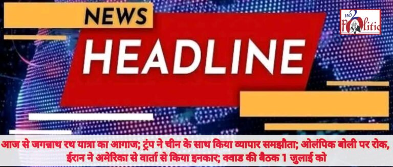 आज से जगन्नाथ रथ यात्रा का आगाज; ट्रंप ने चीन के साथ किया व्यापार समझौता; ओलंपिक बोली पर रोक, ईरान ने अमेरिका से वार्ता से किया इनकार; क्वाड की बैठक 1 जुलाई को