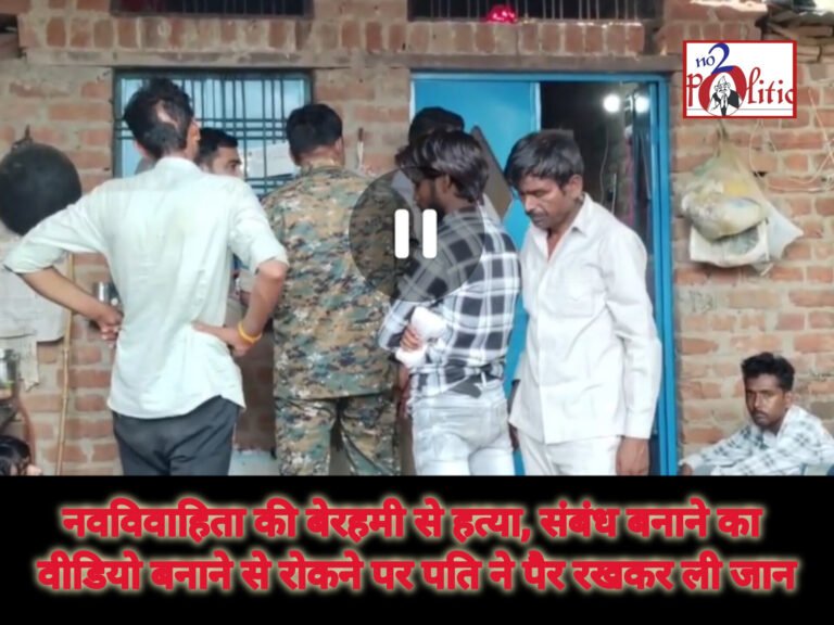 नवविवाहिता की बेरहमी से हत्या, संबंध बनाने का वीडियो बनाने से रोकने पर पति ने पैर रखकर ली जान