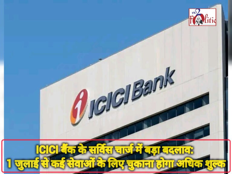 ICICI बैंक के सर्विस चार्ज में बड़ा बदलाव: 1 जुलाई से कई सेवाओं के लिए चुकाना होगा अधिक शुल्क