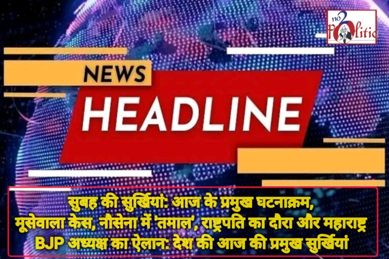सुबह की सुर्खियां: आज के प्रमुख घटनाक्रम, मूसेवाला केस, नौसेना में ‘तमाल’, राष्ट्रपति का दौरा और महाराष्ट्र BJP अध्यक्ष का ऐलान: देश की आज की प्रमुख सुर्खियां