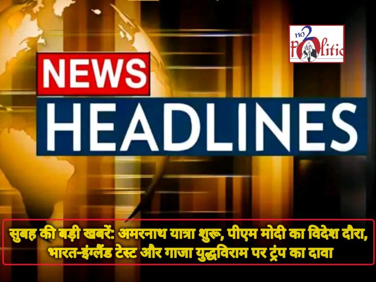 सुबह की बड़ी खबरें: अमरनाथ यात्रा शुरू, पीएम मोदी का विदेश दौरा, भारत-इंग्लैंड टेस्ट और गाजा युद्धविराम पर ट्रंप का दावा