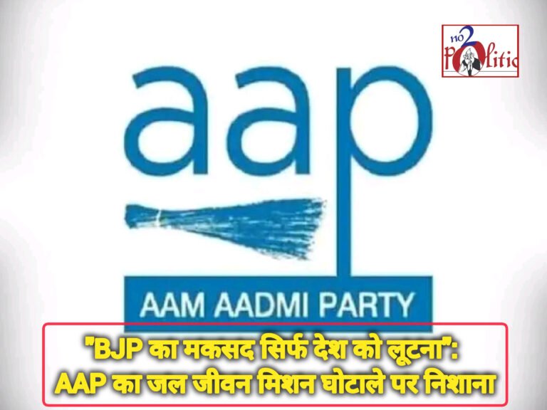 “BJP का मकसद सिर्फ देश को लूटना”: AAP का जल जीवन मिशन घोटाले पर निशाना