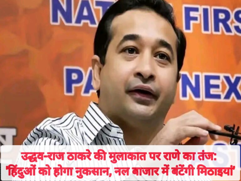 उद्धव-राज ठाकरे की मुलाकात पर राणे का तंज: ‘हिंदुओं को होगा नुकसान, नल बाजार में बंटेंगी मिठाइयां’