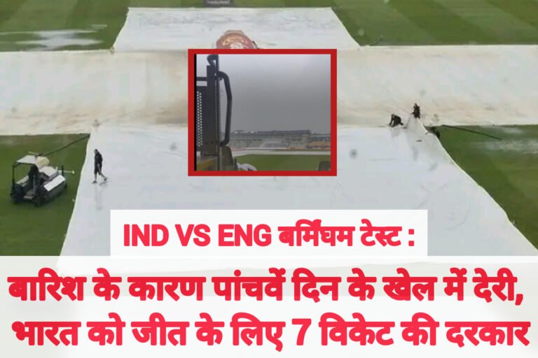 IND vs ENG बर्मिंघम टेस्ट: बारिश के कारण पांचवें दिन के खेल में देरी, भारत को जीत के लिए 7 विकेट की दरकार
