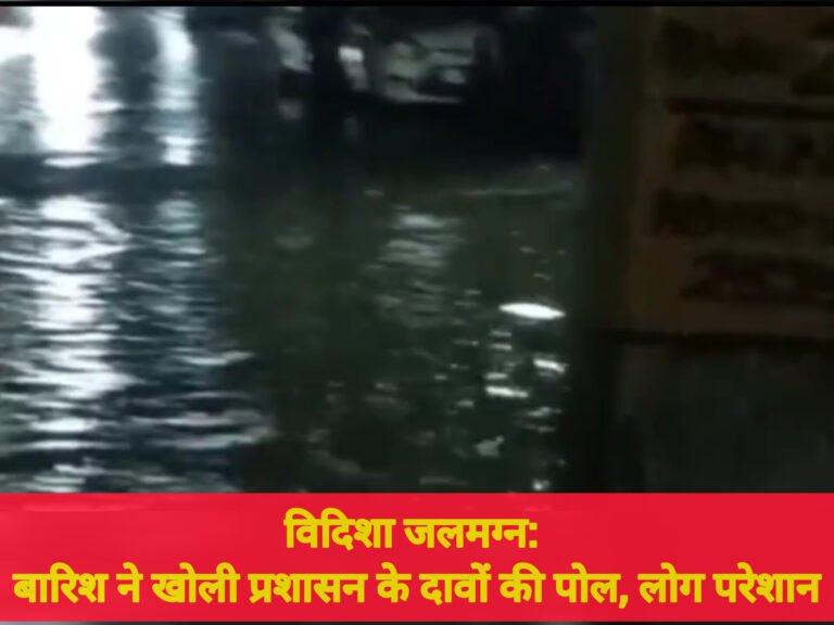 विदिशा जलमग्न: बारिश ने खोली प्रशासन के दावों की पोल, लोग परेशान
