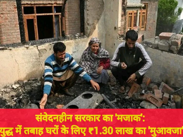 संवेदनहीन सरकार का ‘मजाक’: युद्ध में तबाह घरों के लिए ₹1.30 लाख का ‘मुआवजा’