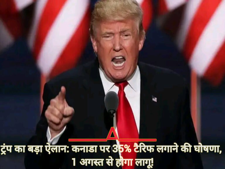 ट्रंप का बड़ा ऐलान: कनाडा पर 35% टैरिफ लगाने की घोषणा, 1 अगस्त से होगा लागू!
