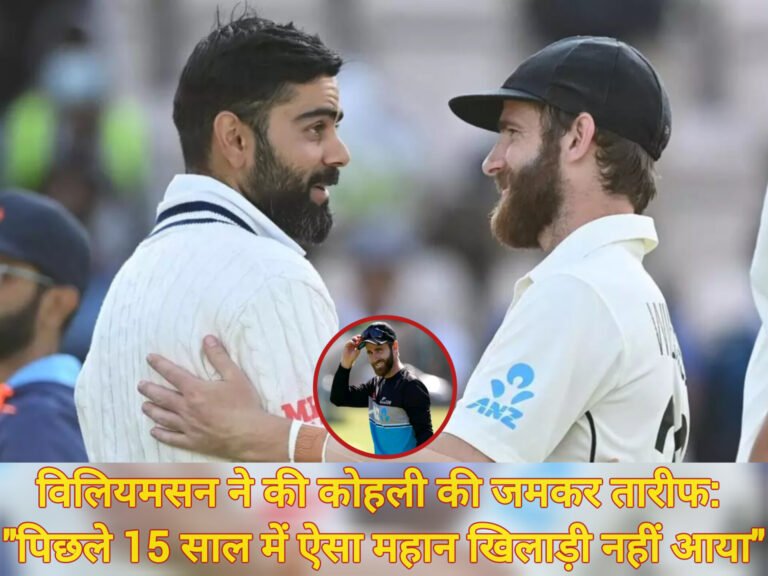 विलियमसन ने की कोहली की जमकर तारीफ: “पिछले 15 साल में ऐसा महान खिलाड़ी नहीं आया”