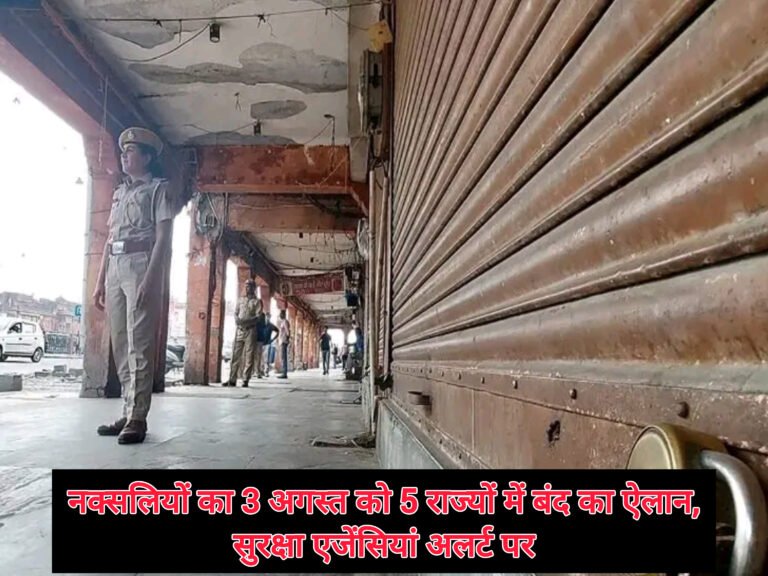 नक्सलियों का 3 अगस्त को 5 राज्यों में बंद का ऐलान, सुरक्षा एजेंसियां अलर्ट पर