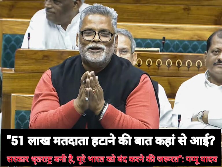 “51 लाख मतदाता हटाने की बात कहां से आई? सरकार धृतराष्ट्र बनी है, पूरे भारत को बंद करने की जरूरत”: पप्पू यादव