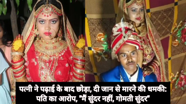 पत्नी ने पढ़ाई के बाद छोड़ा, दी जान से मारने की धमकी: पति का आरोप, “मैं सुंदर नहीं, गोमती सुंदर”