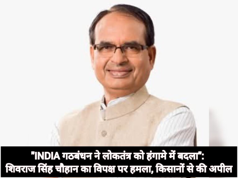 “INDIA गठबंधन ने लोकतंत्र को हंगामे में बदला”: शिवराज सिंह चौहान का विपक्ष पर हमला, किसानों से की अपील