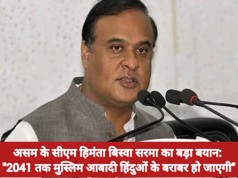 असम के सीएम हिमंता बिस्वा सरमा का बड़ा बयान: “2041 तक मुस्लिम आबादी हिंदुओं के बराबर हो जाएगी”