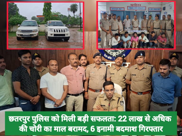 छतरपुर पुलिस को मिली बड़ी सफलता: 22 लाख से अधिक की चोरी का माल बरामद, 6 इनामी बदमाश गिरफ्तार
