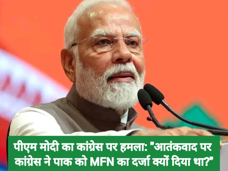 पीएम मोदी का कांग्रेस पर हमला: “आतंकवाद पर कांग्रेस ने पाक को MFN का दर्जा क्यों दिया था?”