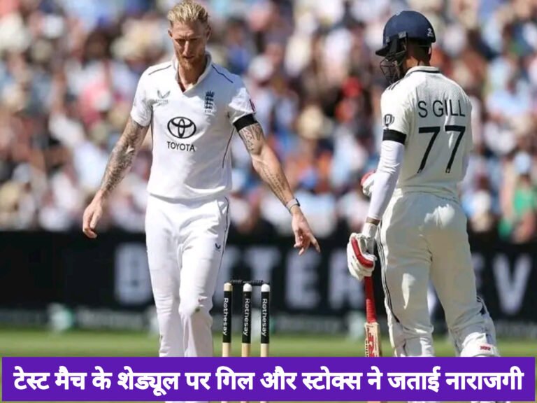 टेस्ट मैच के शेड्यूल पर गिल और स्टोक्स ने जताई नाराजगी