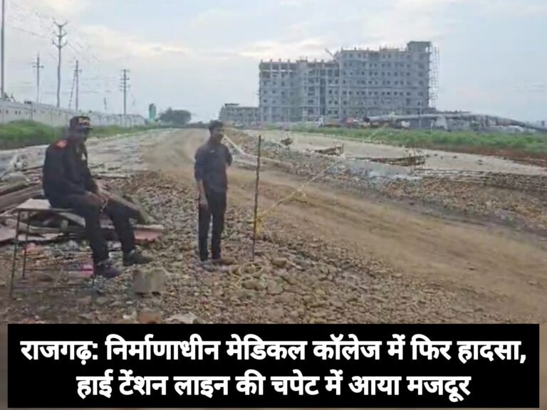 राजगढ़: निर्माणाधीन मेडिकल कॉलेज में फिर हादसा, हाई टेंशन लाइन की चपेट में आया मजदूर