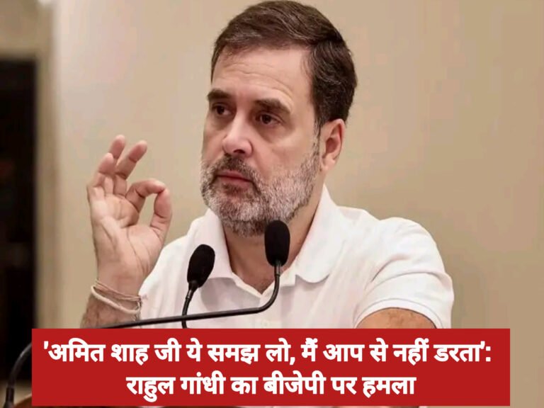 ‘अमित शाह जी ये समझ लो, मैं आप से नहीं डरता’: राहुल गांधी का बीजेपी पर हमला