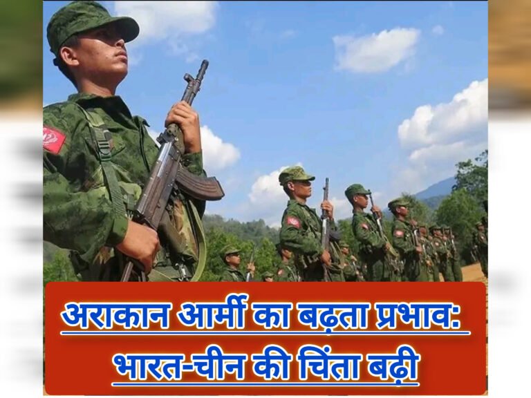अराकान आर्मी का बढ़ता प्रभाव: भारत-चीन की चिंता बढ़ी