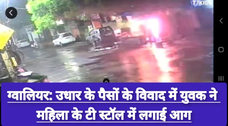 ग्वालियर: उधार के पैसों के विवाद में युवक ने महिला के टी स्टॉल में लगाई आग