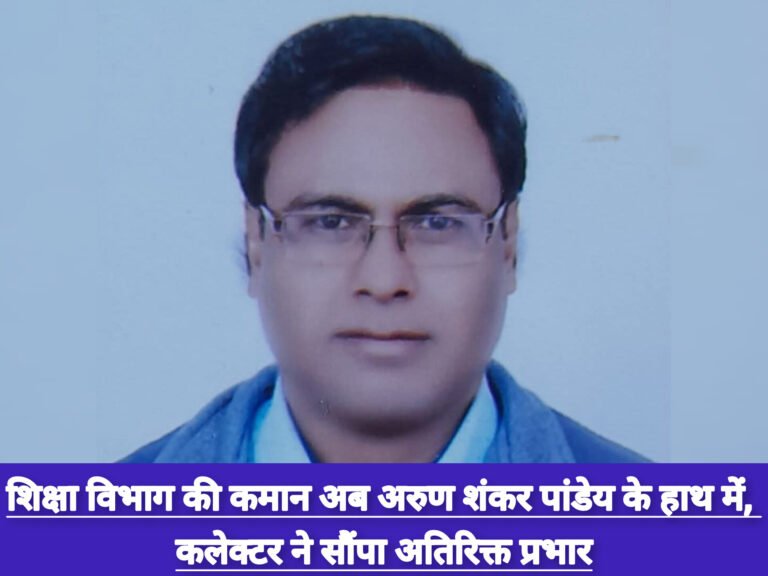 शिक्षा विभाग की कमान अब अरुण शंकर पांडेय के हाथ में, कलेक्टर ने सौंपा अतिरिक्त प्रभार