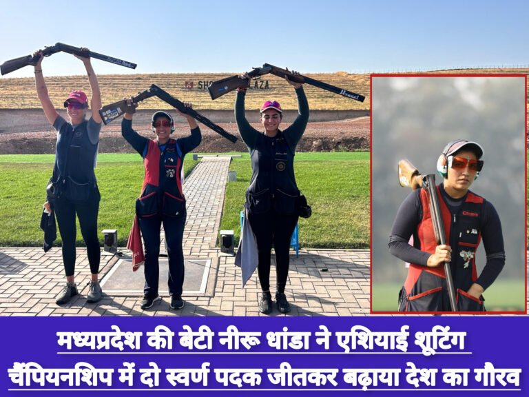 मध्यप्रदेश की बेटी नीरू धांडा ने एशियाई शूटिंग चैंपियनशिप में दो स्वर्ण पदक जीतकर बढ़ाया देश का गौरव