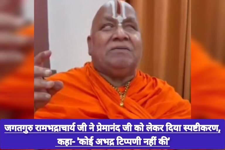 जगतगुरु रामभद्राचार्य जी ने प्रेमानंद जी को लेकर दिया स्पष्टीकरण, कहा- ‘कोई अभद्र टिप्पणी नहीं की’