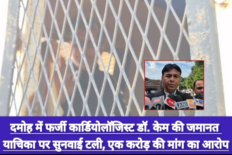 दमोह में फर्जी कार्डियोलॉजिस्ट डॉ. केम की जमानत याचिका पर सुनवाई टली, एक करोड़ की मांग का आरोप