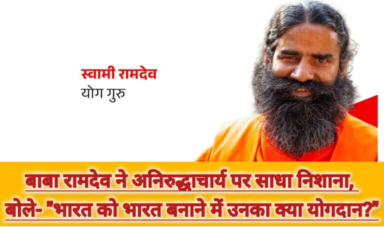 बाबा रामदेव ने अनिरुद्धाचार्य पर साधा निशाना, बोले- “भारत को भारत बनाने में उनका क्या योगदान?”