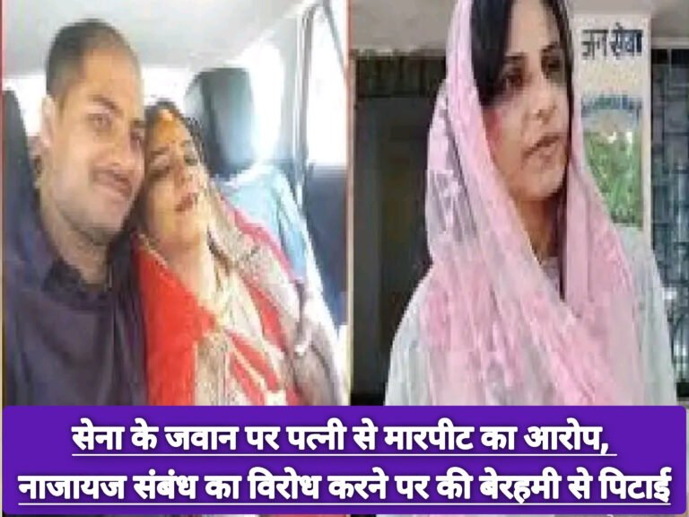 सेना के जवान पर पत्नी से मारपीट का आरोप, नाजायज संबंध का विरोध करने पर की बेरहमी से पिटाई