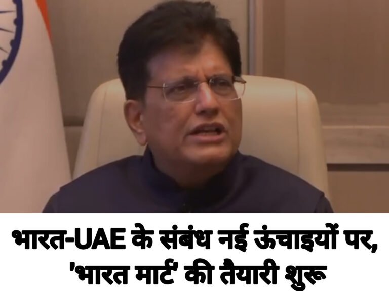 भारत-UAE के संबंध नई ऊंचाइयों पर, ‘भारत मार्ट’ की तैयारी शुरू