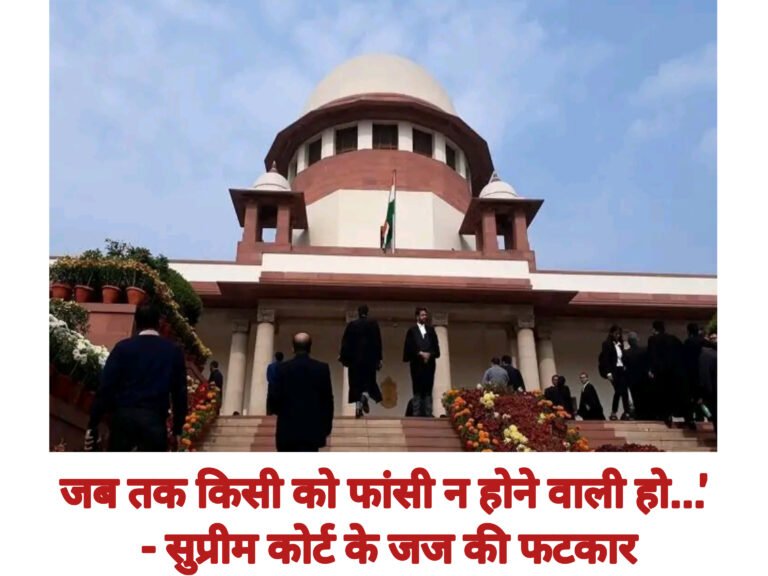 जब तक किसी को फांसी न होने वाली हो…’ – सुप्रीम कोर्ट के जज की फटकार