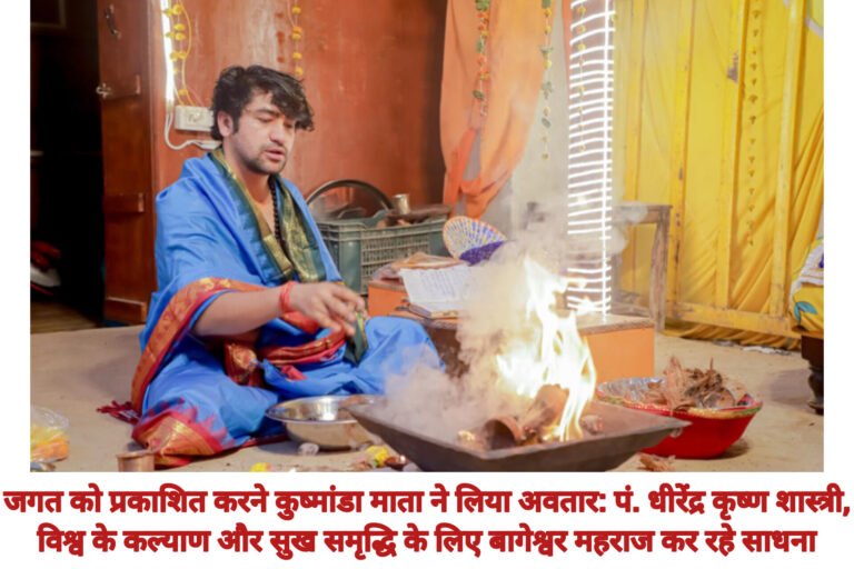 जगत को प्रकाशित करने कुष्मांडा माता ने लिया अवतार: पं. धीरेंद्र कृष्ण शास्त्री,विश्व के कल्याण और सुख समृद्धि के लिए बागेश्वर महराज कर रहे साधना