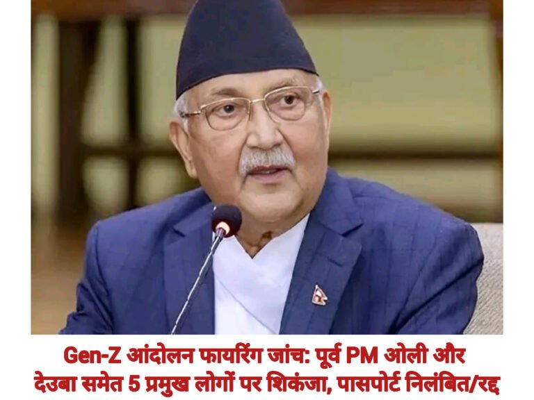 Gen-Z आंदोलन फायरिंग जांच: पूर्व PM ओली और देउबा समेत 5 प्रमुख लोगों पर शिकंजा, पासपोर्ट निलंबित/रद्द