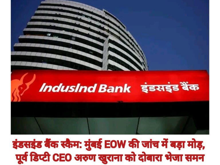 इंडसइंड बैंक स्कैम: मुंबई EOW की जांच में बड़ा मोड़, पूर्व डिप्टी CEO अरुण खुराना को दोबारा भेजा समन