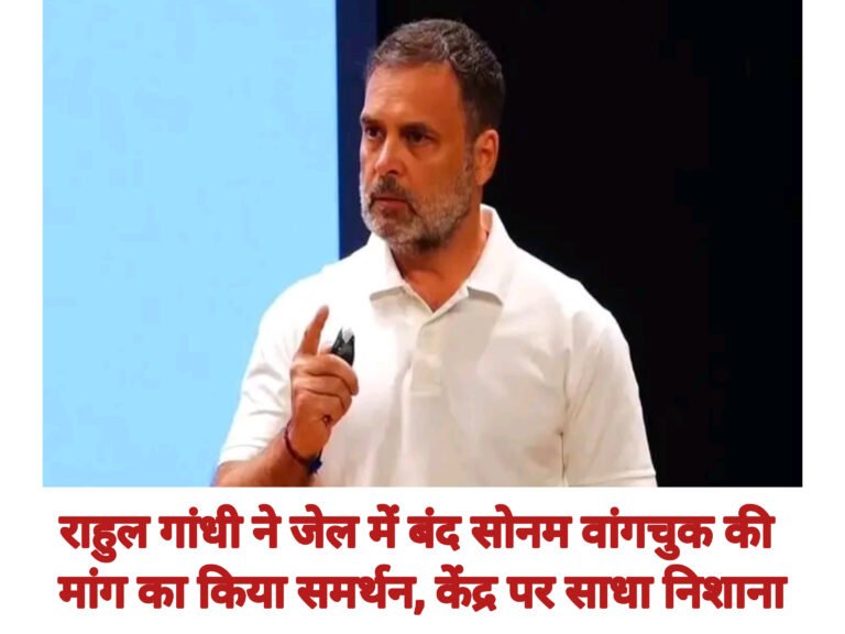 राहुल गांधी ने जेल में बंद सोनम वांगचुक की मांग का किया समर्थन, केंद्र पर साधा निशाना