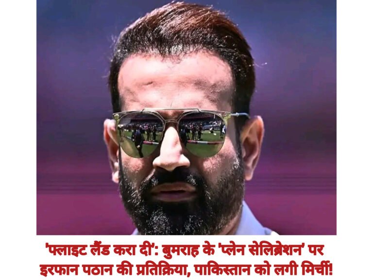 ‘फ्लाइट लैंड करा दी’: बुमराह के ‘प्लेन सेलिब्रेशन’ पर इरफान पठान की प्रतिक्रिया, पाकिस्तान को लगी मिर्ची!