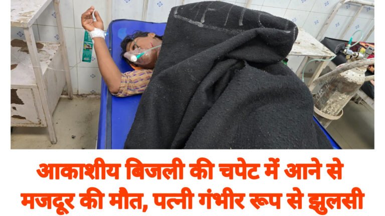 आकाशीय बिजली की चपेट में आने से मजदूर की मौत, पत्नी गंभीर रूप से झुलसी