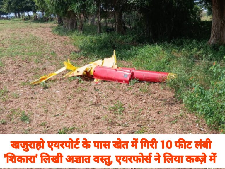 खजुराहो एयरपोर्ट के पास खेत में गिरी 10 फीट लंबी ‘शिकारा’ लिखी अज्ञात वस्तु, एयरफोर्स ने लिया कब्ज़े में