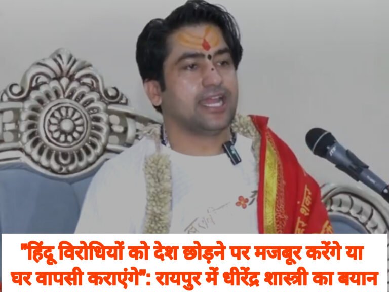 “हिंदू विरोधियों को देश छोड़ने पर मजबूर करेंगे या घर वापसी कराएंगे”: रायपुर में धीरेंद्र शास्त्री का बयान