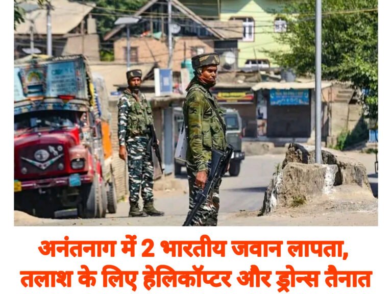 अनंतनाग में 2 भारतीय जवान लापता, तलाश के लिए हेलिकॉप्टर और ड्रोन्स तैनात