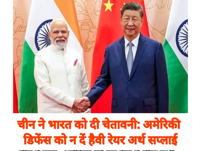 चीन ने भारत को दी चेतावनी: अमेरिकी डिफेंस को न दें हैवी रेयर अर्थ सप्लाई