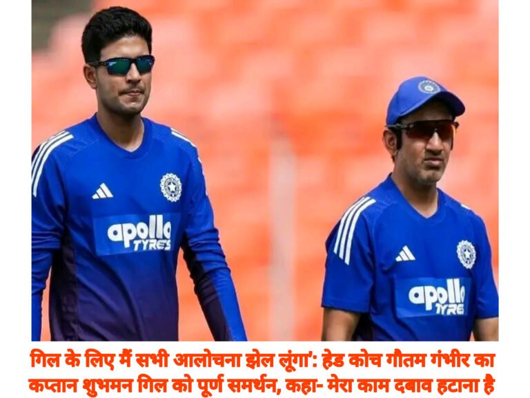 गिल के लिए मैं सभी आलोचना झेल लूंगा’: हेड कोच गौतम गंभीर का कप्तान शुभमन गिल को पूर्ण समर्थन, कहा- मेरा काम दबाव हटाना है