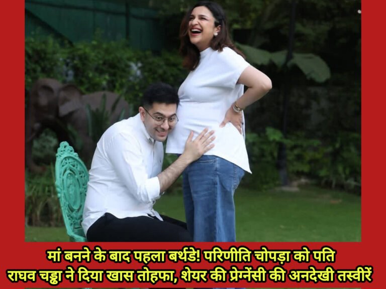 मां बनने के बाद पहला बर्थडे! परिणीति चोपड़ा को पति राघव चड्ढा ने दिया खास तोहफा, शेयर की प्रेग्नेंसी की अनदेखी तस्वीरें