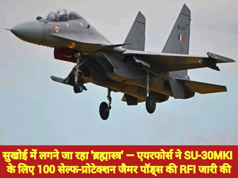 सुखोई में लगने जा रहा ‘ब्रह्मास्त्र’ — एयरफोर्स ने SU-30MKI के लिए 100 सेल्फ-प्रोटेक्शन जैमर पॉड्स की RFI जारी की