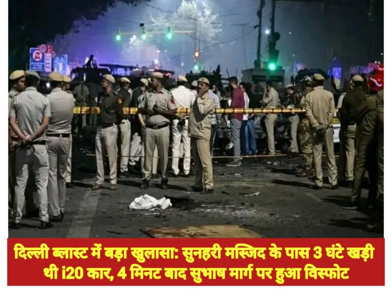 दिल्ली ब्लास्ट में बड़ा खुलासा: सुनहरी मस्जिद के पास 3 घंटे खड़ी थी i20 कार, 4 मिनट बाद सुभाष मार्ग पर हुआ विस्फोट