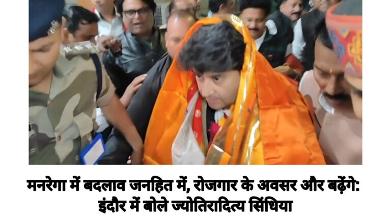 मनरेगा में बदलाव जनहित में, रोजगार के अवसर और बढ़ेंगे: इंदौर में बोले ज्योतिरादित्य सिंधिया