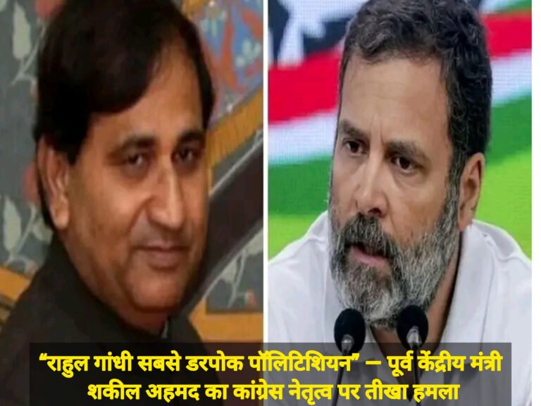 “राहुल गांधी सबसे डरपोक पॉलिटिशियन” — पूर्व केंद्रीय मंत्री शकील अहमद का कांग्रेस नेतृत्व पर तीखा हमला