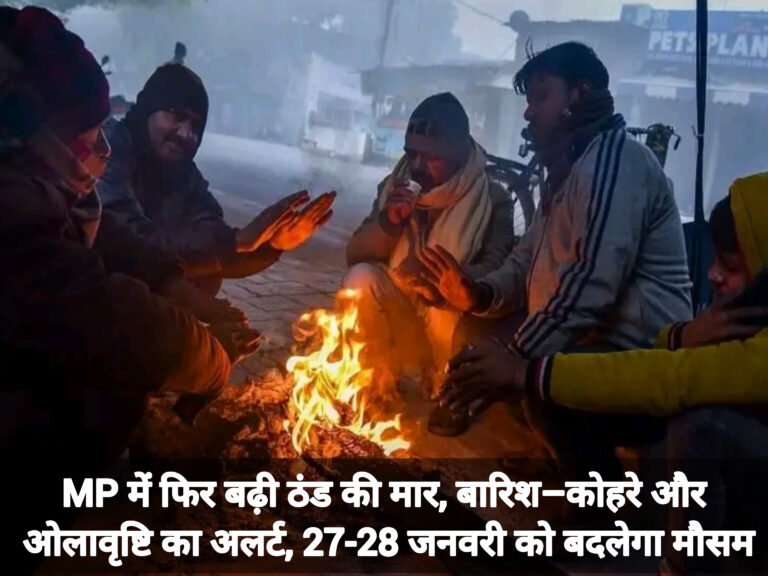 MP में फिर बढ़ी ठंड की मार, बारिश–कोहरे और ओलावृष्टि का अलर्ट, 27-28 जनवरी को बदलेगा मौसम